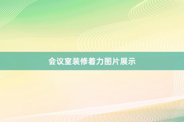 会议室装修着力图片展示