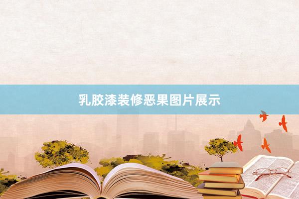 乳胶漆装修恶果图片展示